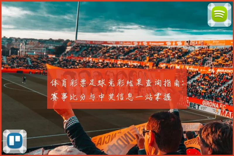 体育彩票足球竞彩结果查询指南：赛事比分与中奖信息一站掌握