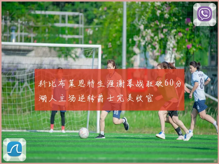 科比布莱恩特生涯谢幕战狂砍60分湖人主场逆转爵士完美收官