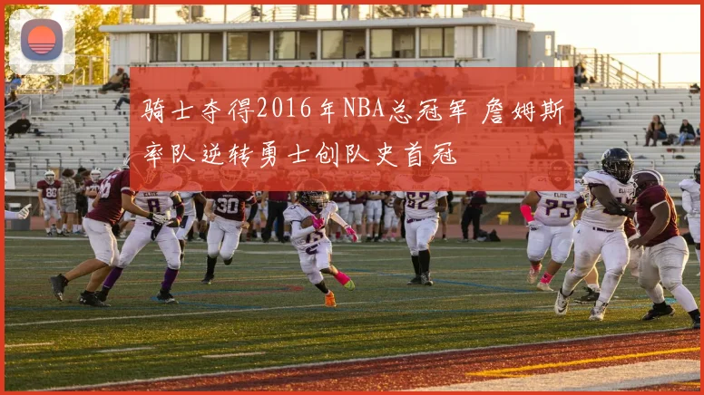 骑士夺得2016年NBA总冠军 詹姆斯率队逆转勇士创队史首冠
