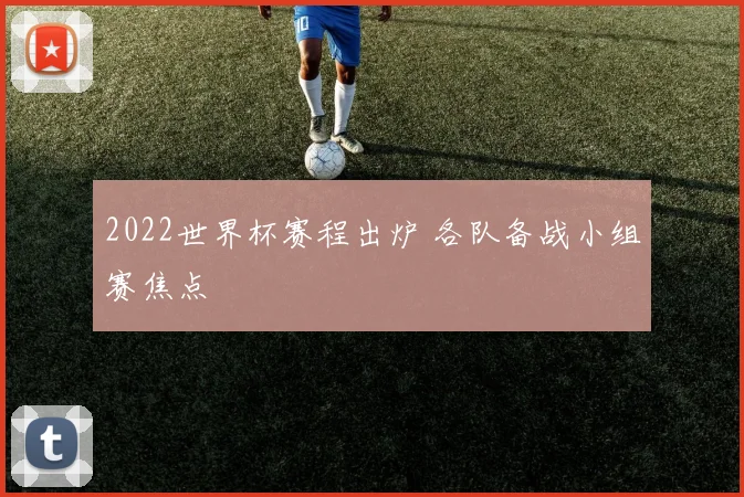 2022世界杯赛程出炉 各队备战小组赛焦点