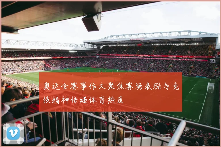 奥运会赛事作文聚焦赛场表现与竞技精神传递体育热度