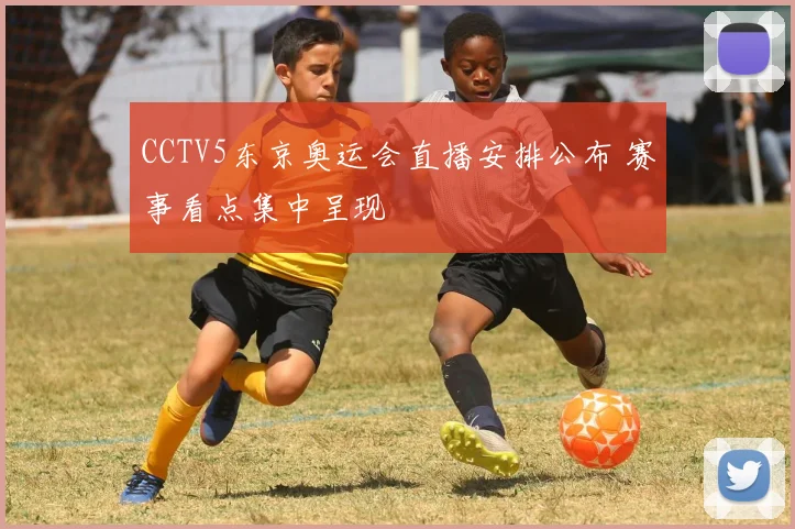 CCTV5东京奥运会直播安排公布 赛事看点集中呈现