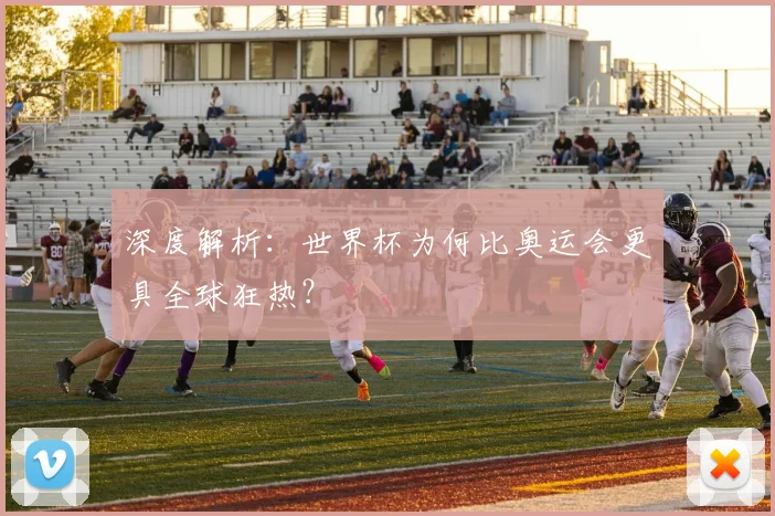 深度解析：世界杯为何比奥运会更具全球狂热？