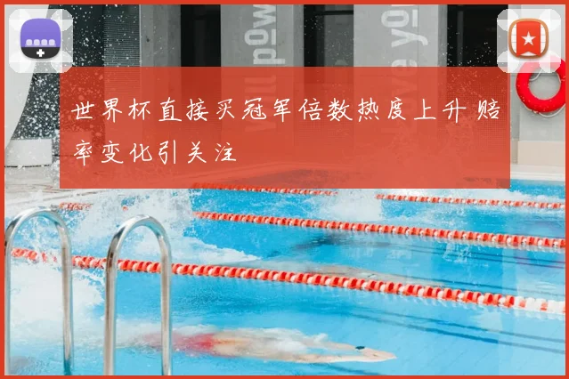 世界杯直接买冠军倍数热度上升 赔率变化引关注