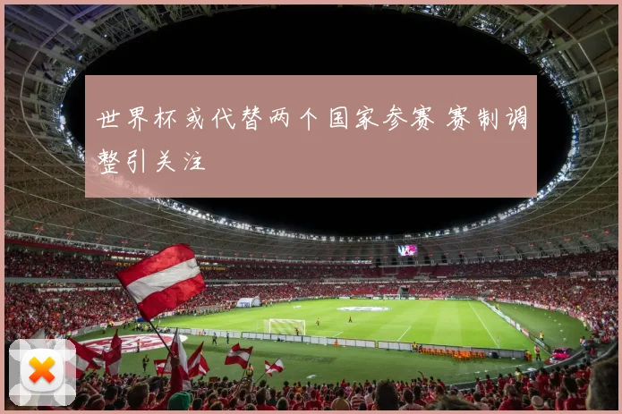 世界杯或代替两个国家参赛 赛制调整引关注