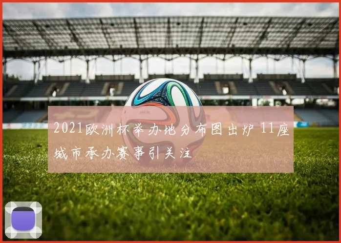 2021欧洲杯举办地分布图出炉 11座城市承办赛事引关注