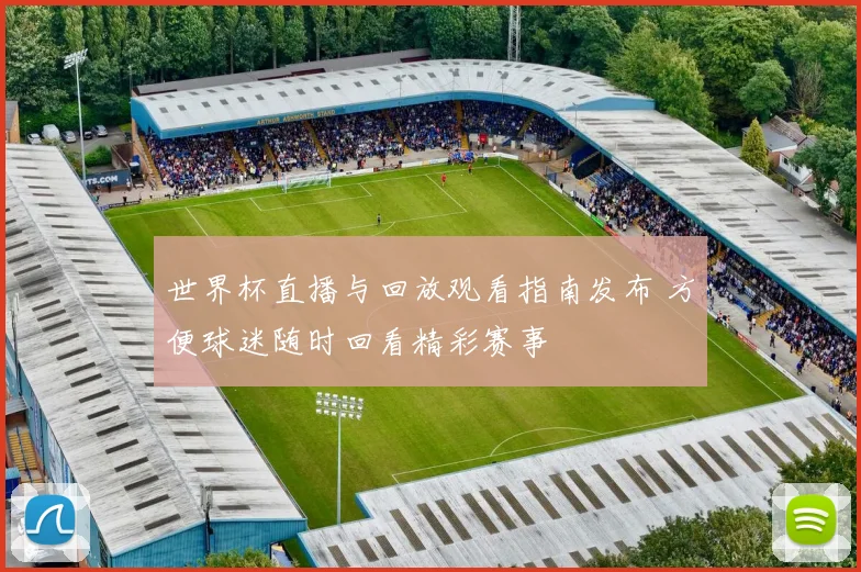 世界杯直播与回放观看指南发布 方便球迷随时回看精彩赛事