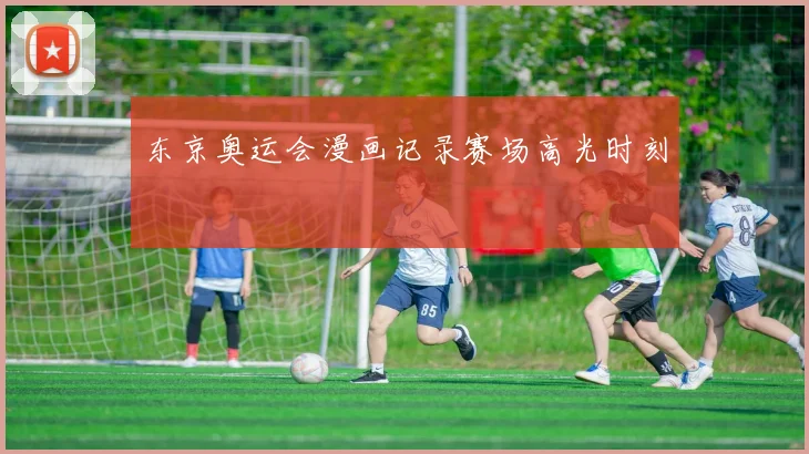 东京奥运会漫画记录赛场高光时刻
