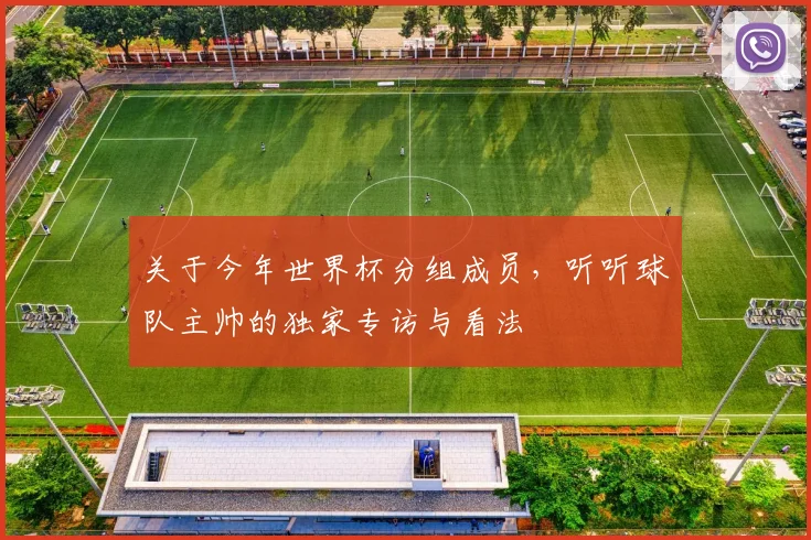 关于今年世界杯分组成员，听听球队主帅的独家专访与看法