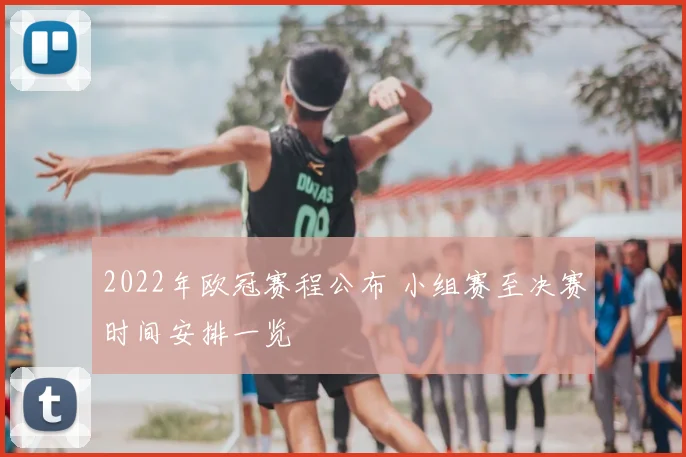 2022年欧冠赛程公布 小组赛至决赛时间安排一览