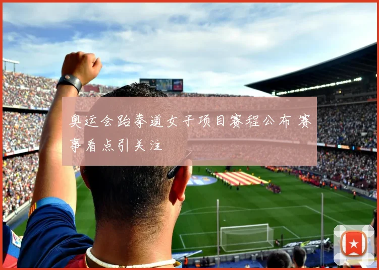 奥运会跆拳道女子项目赛程公布 赛事看点引关注