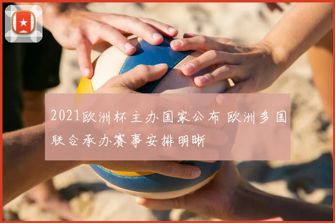2021欧洲杯主办国家公布 欧洲多国联合承办赛事安排明晰