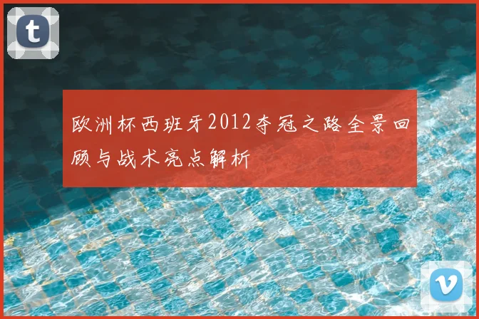 欧洲杯西班牙2012夺冠之路全景回顾与战术亮点解析