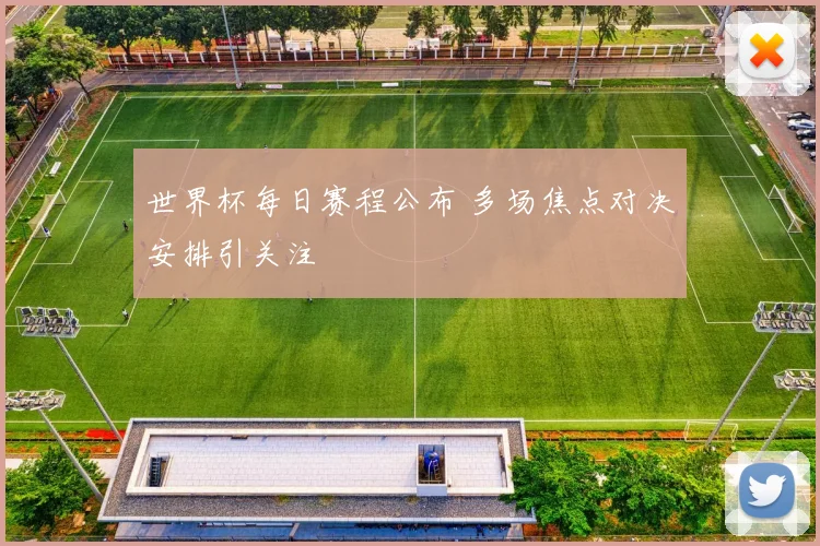 世界杯每日赛程公布 多场焦点对决安排引关注