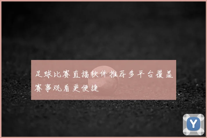 足球比赛直播软件推荐多平台覆盖赛事观看更便捷