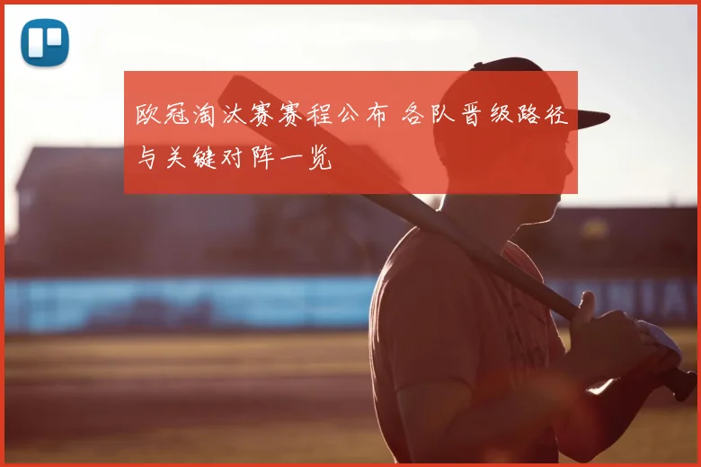 欧冠淘汰赛赛程公布 各队晋级路径与关键对阵一览