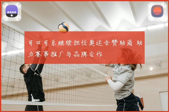 可口可乐继续担任奥运会赞助商 助力赛事推广与品牌合作