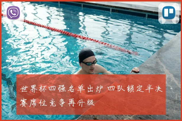 世界杯四强名单出炉 四队锁定半决赛席位竞争再升级