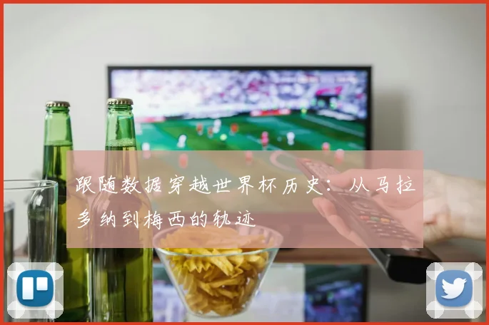跟随数据穿越世界杯历史:从马拉多纳到梅西的轨迹