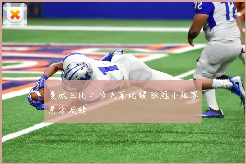 曼城三比二力克莱比锡 欧冠小组赛悬念延续