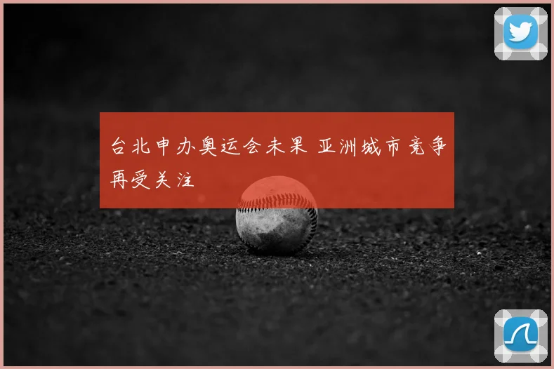 台北申办奥运会未果 亚洲城市竞争再受关注