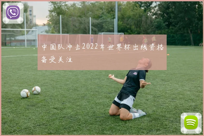 中国队冲击2022年世界杯出线资格备受关注