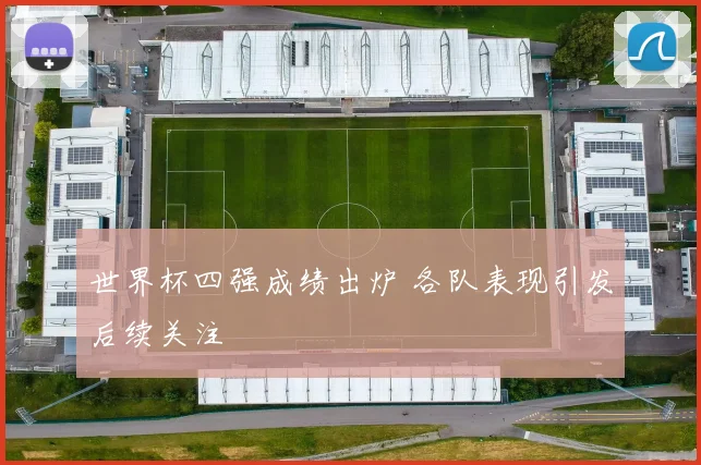 世界杯四强成绩出炉 各队表现引发后续关注