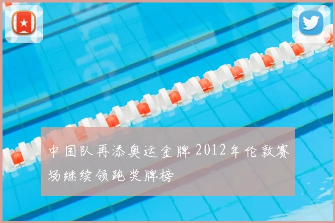 中国队再添奥运金牌 2012年伦敦赛场继续领跑奖牌榜