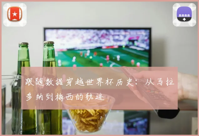 跟随数据穿越世界杯历史：从马拉多纳到梅西的轨迹