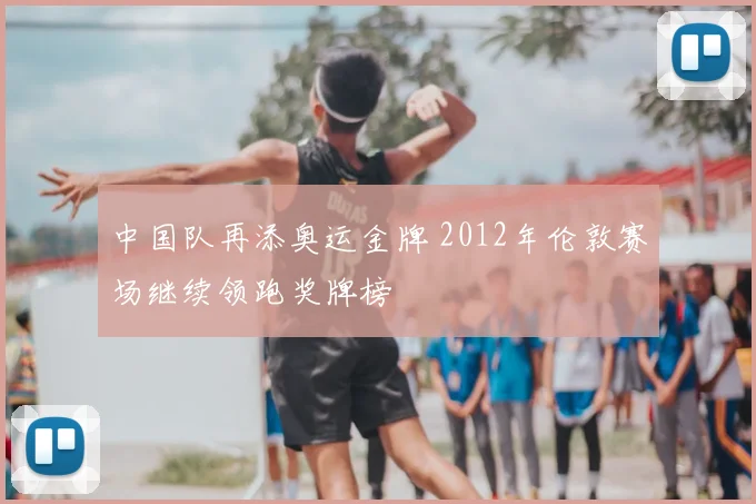 中国队再添奥运金牌 2012年伦敦赛场继续领跑奖牌榜