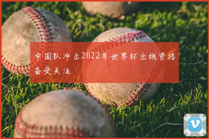中国队冲击2022年世界杯出线资格备受关注