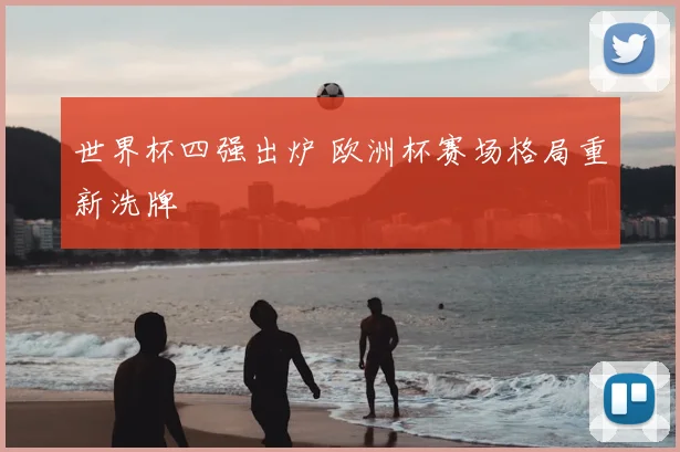 世界杯四强出炉 欧洲杯赛场格局重新洗牌
