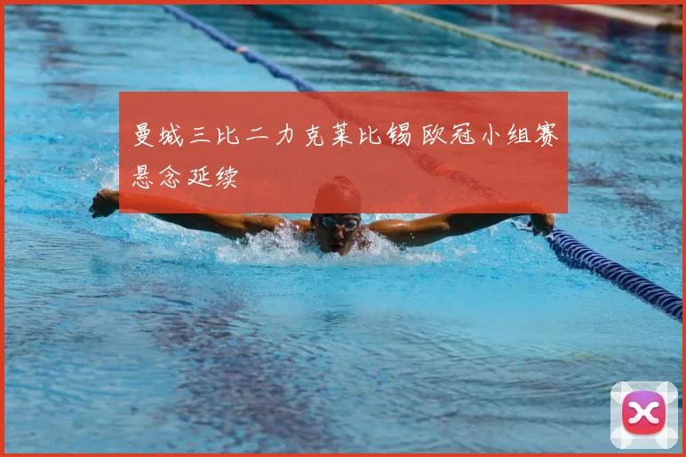 曼城三比二力克莱比锡 欧冠小组赛悬念延续