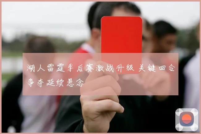 湖人雷霆季后赛激战升级 关键回合争夺延续悬念