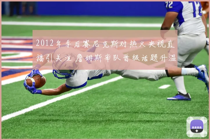 2012年季后赛尼克斯对热火央视直播引关注 詹姆斯率队晋级话题升温