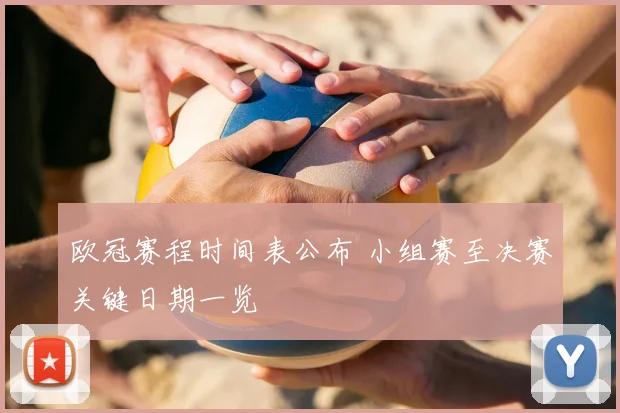 欧冠赛程时间表公布 小组赛至决赛关键日期一览