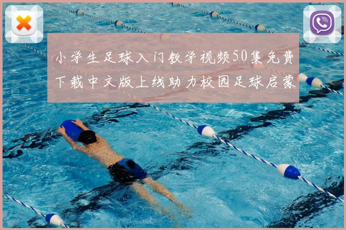小学生足球入门教学视频50集免费下载中文版上线助力校园足球启蒙