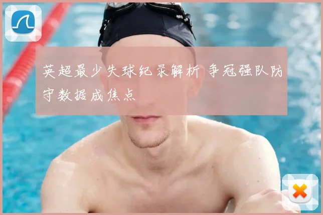 英超最少失球纪录解析 争冠强队防守数据成焦点