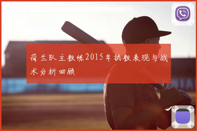 荷兰队主教练2015年执教表现与战术分析回顾