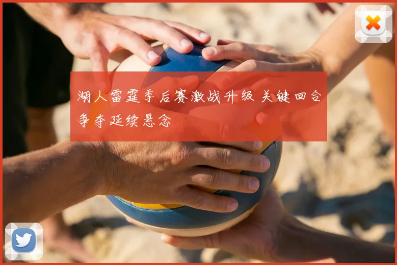 湖人雷霆季后赛激战升级 关键回合争夺延续悬念