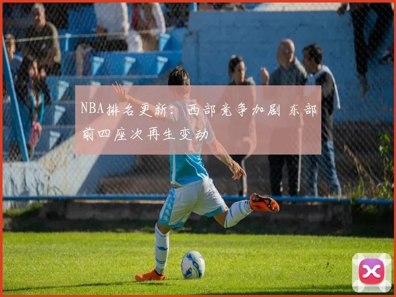 NBA排名更新:西部竞争加剧 东部前四座次再生变动