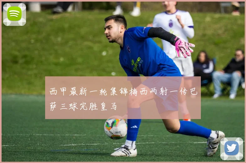 西甲最新一轮集锦梅西两射一传巴萨三球完胜皇马
