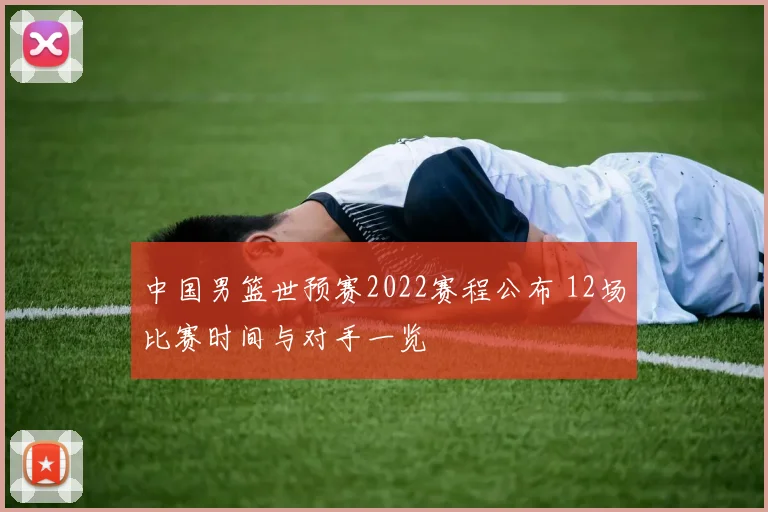 中国男篮世预赛2022赛程公布 12场比赛时间与对手一览