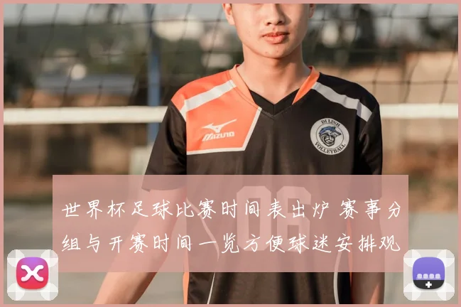 世界杯足球比赛时间表出炉 赛事分组与开赛时间一览方便球迷安排观赛