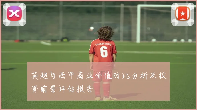英超与西甲商业价值对比分析及投资前景评估报告