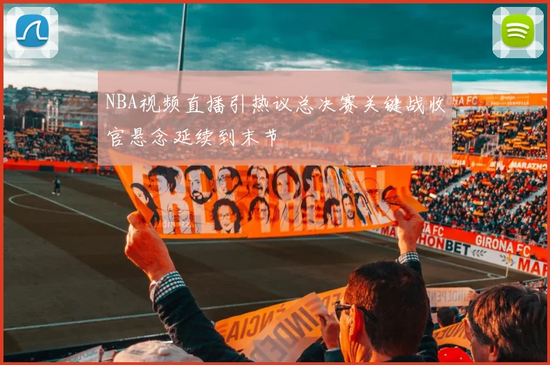 NBA视频直播引热议总决赛关键战收官悬念延续到末节