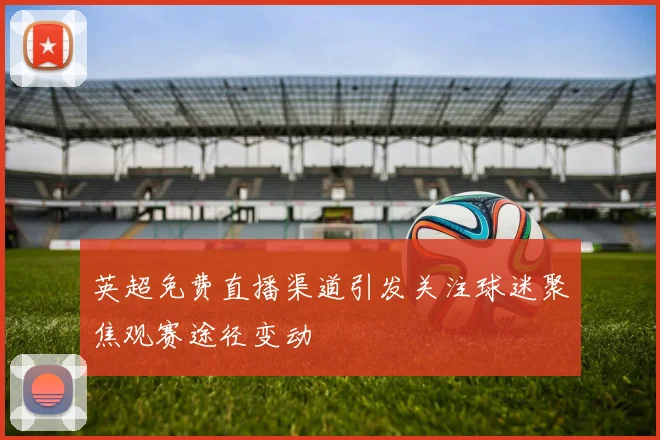 英超免费直播渠道引发关注球迷聚焦观赛途径变动
