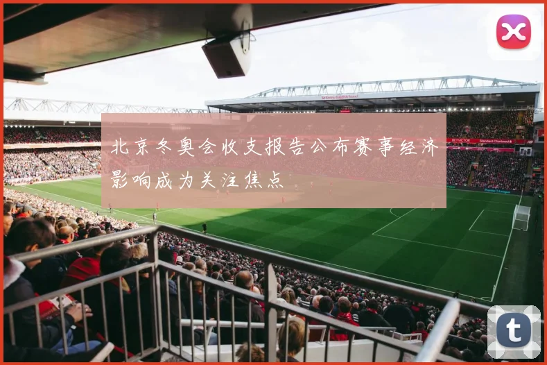 北京冬奥会收支报告公布赛事经济影响成为关注焦点