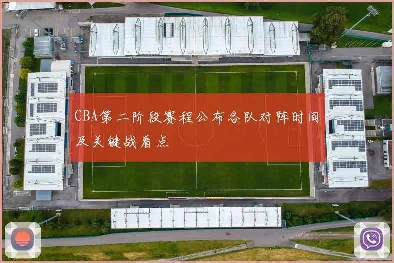 CBA第二阶段赛程公布各队对阵时间及关键战看点