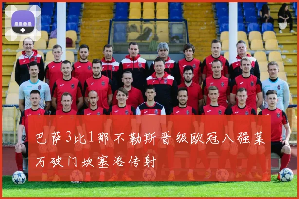 巴萨3比1那不勒斯晋级欧冠八强莱万破门坎塞洛传射